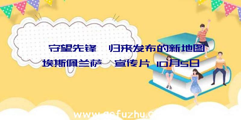 《守望先锋》归来发布的新地图《埃斯佩兰萨》宣传片